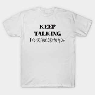 Keep talking I’m diagnosing you T-Shirt